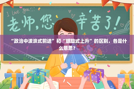 “政治中波浪式前进”和“螺旋式上升”的区别，各是什么意思？