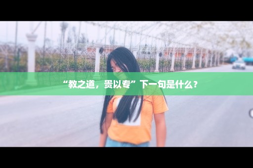 “教之道，贵以专”下一句是什么？