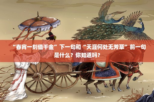 “春宵一刻值千金”下一句和“天涯何处无芳草”前一句是什么？你知道吗？