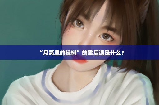 “月亮里的桂树”的歇后语是什么？