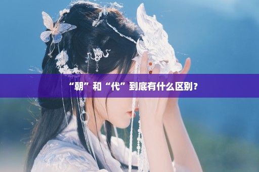 “朝”和“代”到底有什么区别？