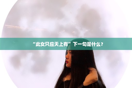 “此女只应天上有”下一句是什么？