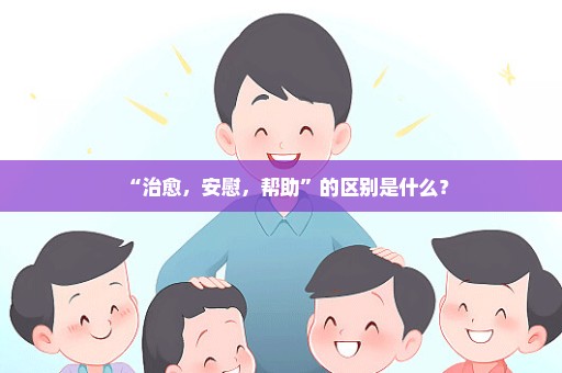 “治愈，安慰，帮助”的区别是什么？