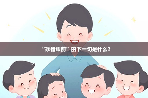 “珍惜眼前”的下一句是什么？