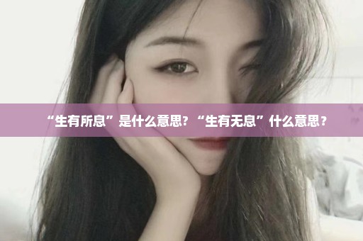 “生有所息”是什么意思? “生有无息”什么意思？