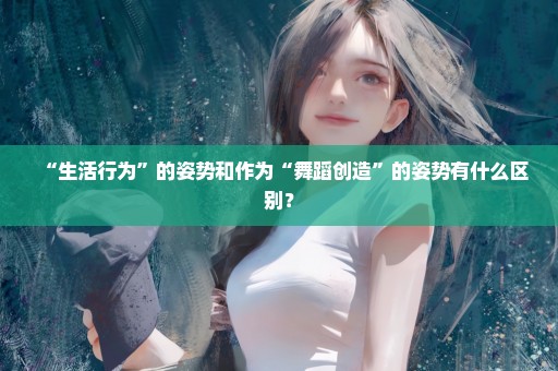 “生活行为”的姿势和作为“舞蹈创造”的姿势有什么区别？