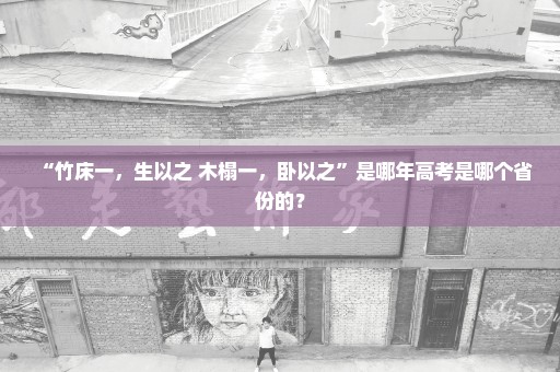 “竹床一，生以之 木榻一，卧以之”是哪年高考是哪个省份的？