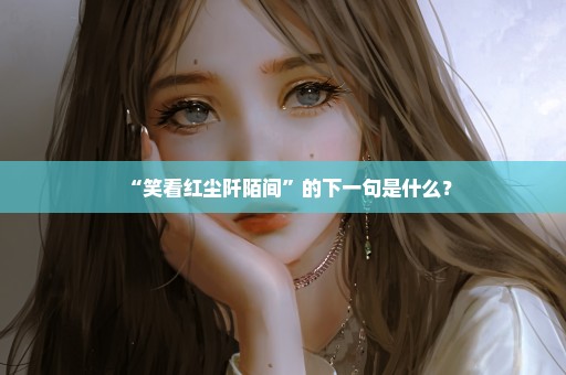 “笑看红尘阡陌间”的下一句是什么？