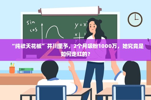 “纯欲天花板”井川里予，2个月吸粉1000万，她究竟是如何走红的？