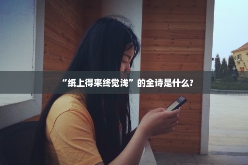 “纸上得来终觉浅”的全诗是什么?