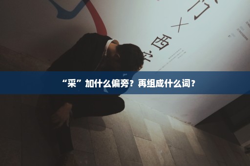 “采”加什么偏旁？再组成什么词？