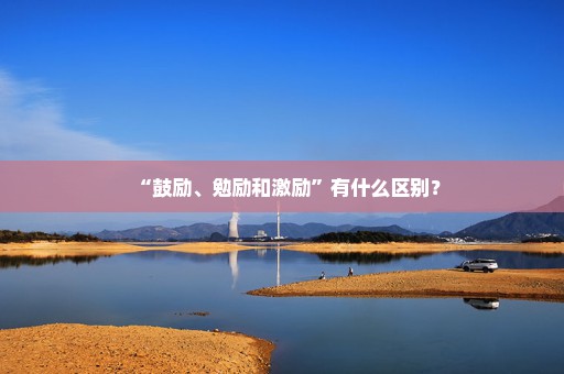 “鼓励、勉励和激励”有什么区别？