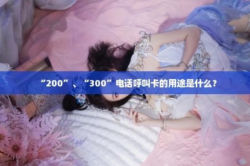 “200”、“300”电话呼叫卡的用途是什么？