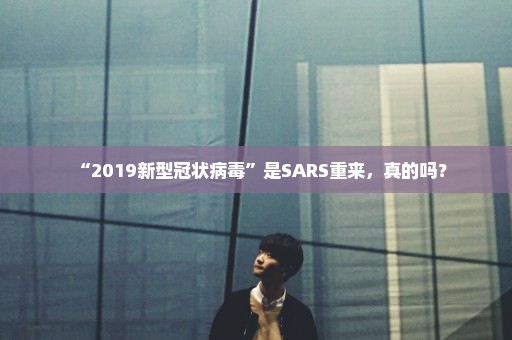 “2019新型冠状病毒”是SARS重来，真的吗？