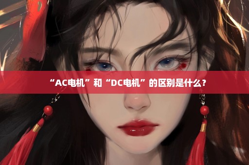 “AC电机”和“DC电机”的区别是什么？