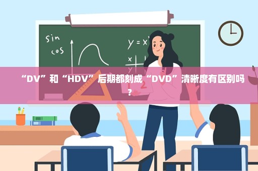 “DV”和“HDV”后期都刻成“DVD”清晰度有区别吗？