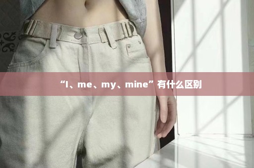 “I、me、my、mine”有什么区别