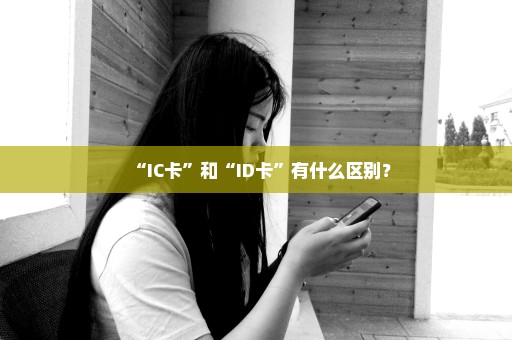 “IC卡”和“ID卡”有什么区别？