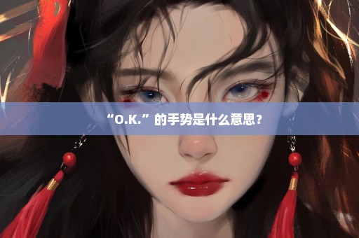 “O.K.”的手势是什么意思？