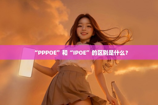 “PPPOE”和“IPOE”的区别是什么？