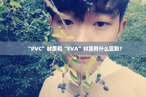 “PVC”材质和“EVA”材质有什么区别？