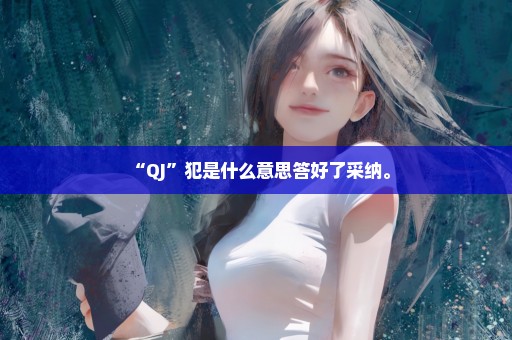 “QJ”犯是什么意思答好了采纳。