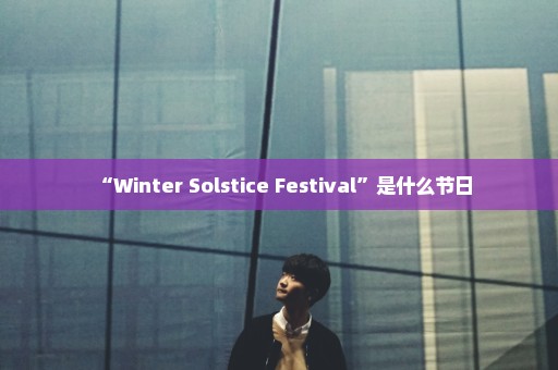 “Winter Solstice Festival”是什么节日