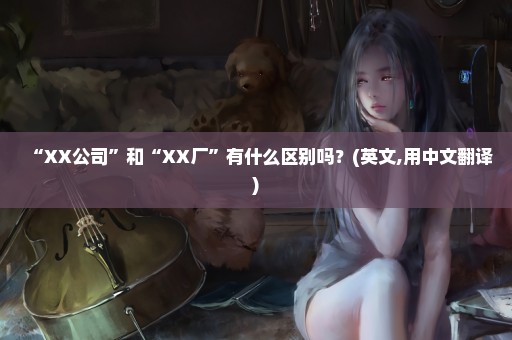 “XX公司”和“XX厂”有什么区别吗？(英文,用中文翻译)