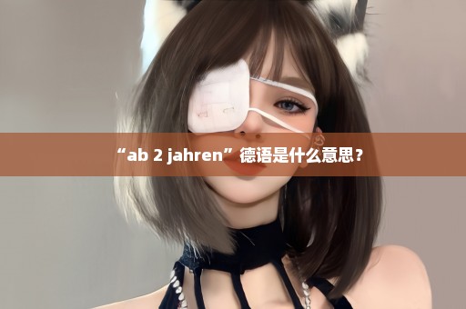 “ab 2 jahren”德语是什么意思？