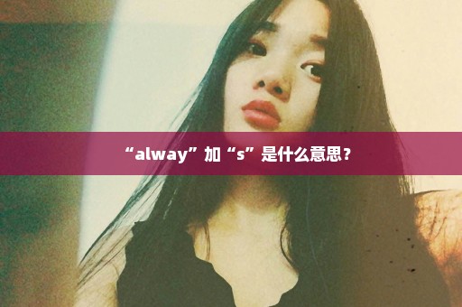 “alway”加“s”是什么意思？