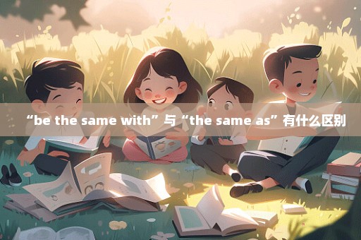 “be the same with”与“the same as”有什么区别