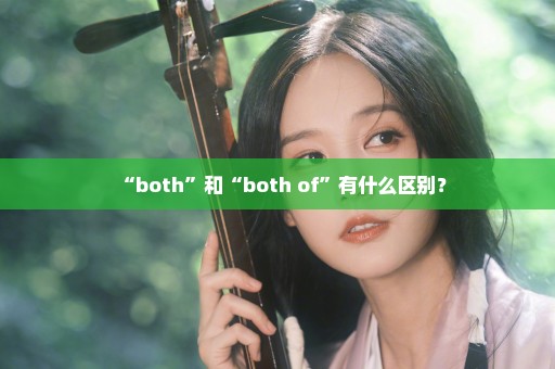 “both”和“both of”有什么区别？