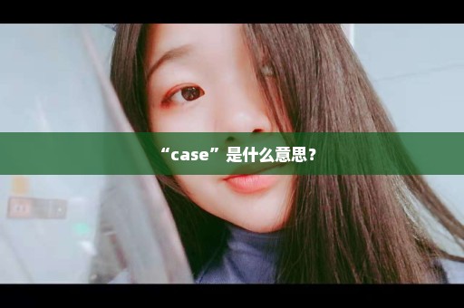 “case”是什么意思？