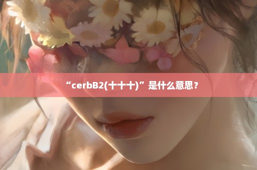 “cerbB2(十十十)”是什么意思？