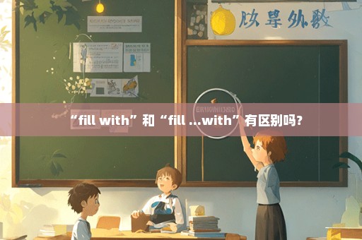 “fill with”和“fill ...with”有区别吗？