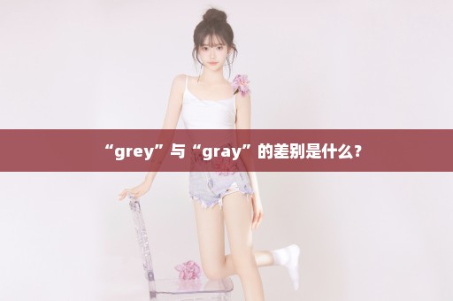 “grey”与“gray”的差别是什么？