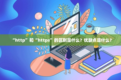 “http”和“https”的区别是什么？优缺点是什么？