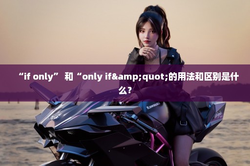 “if only” 和“only if"的用法和区别是什么？