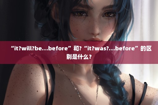 “it?will?be…before”和?“it?was?…before”的区别是什么？