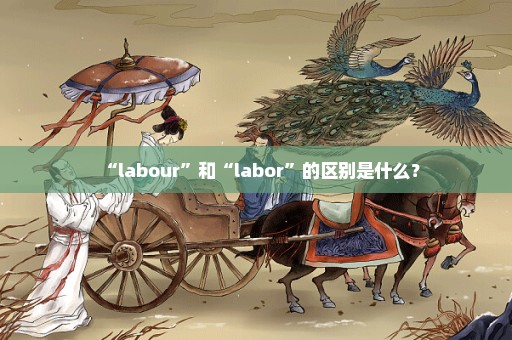 “labour”和“labor”的区别是什么？