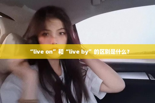 “live on”和“live by”的区别是什么？