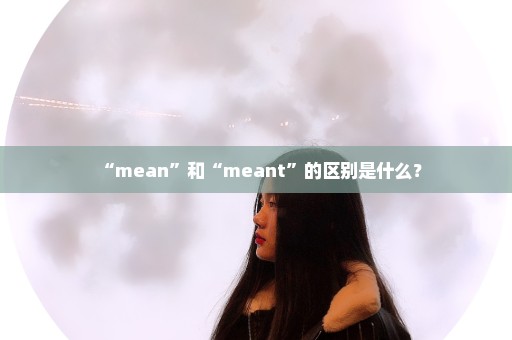 “mean”和“meant”的区别是什么？