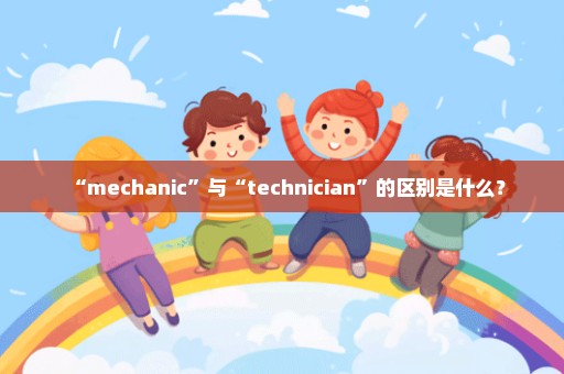 “mechanic”与“technician”的区别是什么？