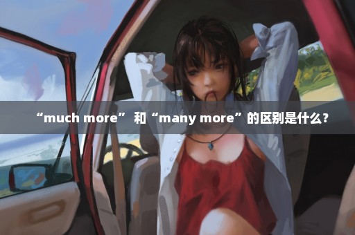 “much more” 和“many more”的区别是什么？