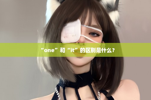 “one”和“it”的区别是什么？