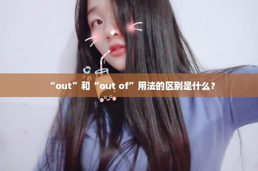 “out”和“out of”用法的区别是什么？