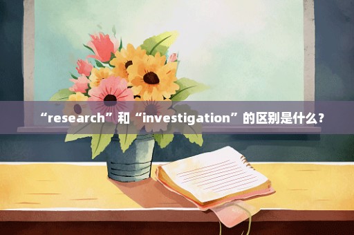 “research”和“investigation”的区别是什么？