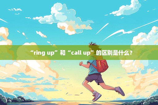 “ring up”和“call up”的区别是什么？