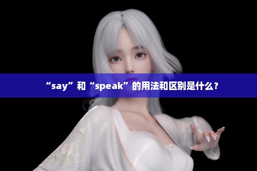 “say”和“speak”的用法和区别是什么？