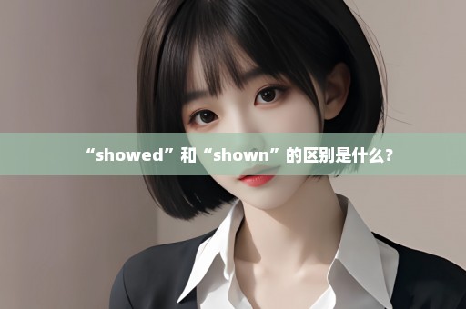 “showed”和“shown”的区别是什么？